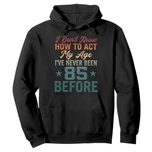 85th Birthday Hoodie I Don't Know How To Act My Age I've Never Been 85 Before