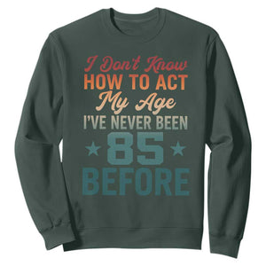 85th Birthday Sweatshirt I Don't Know How To Act My Age I've Never Been 85 Before