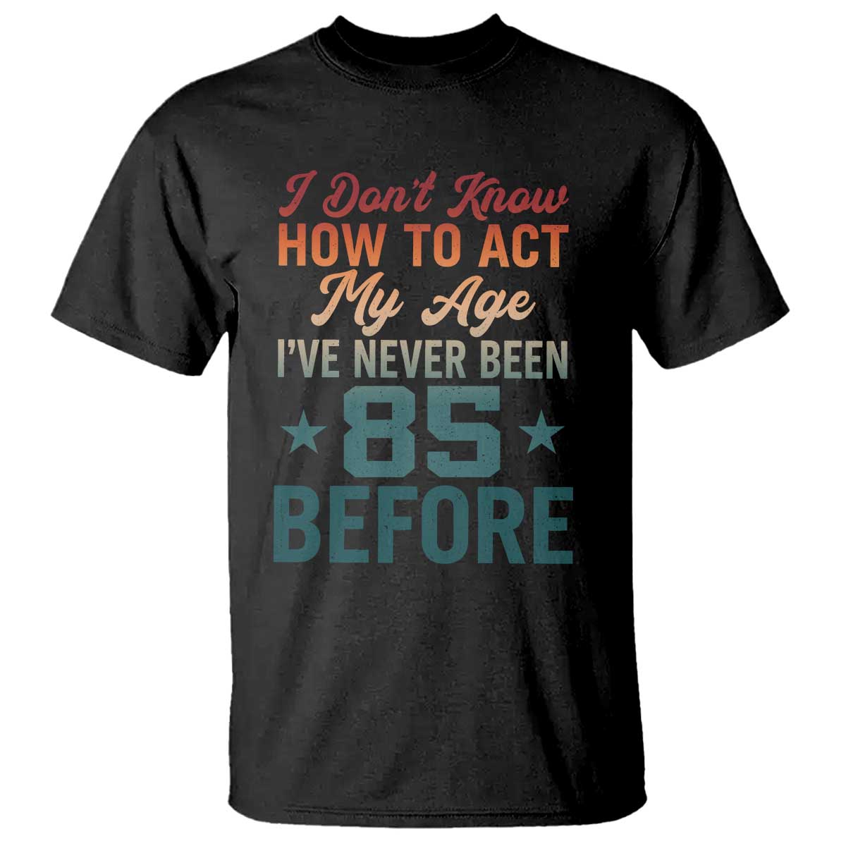 85th Birthday T Shirt I Don't Know How To Act My Age I've Never Been 85 Before TS11 Black Print Your Wear