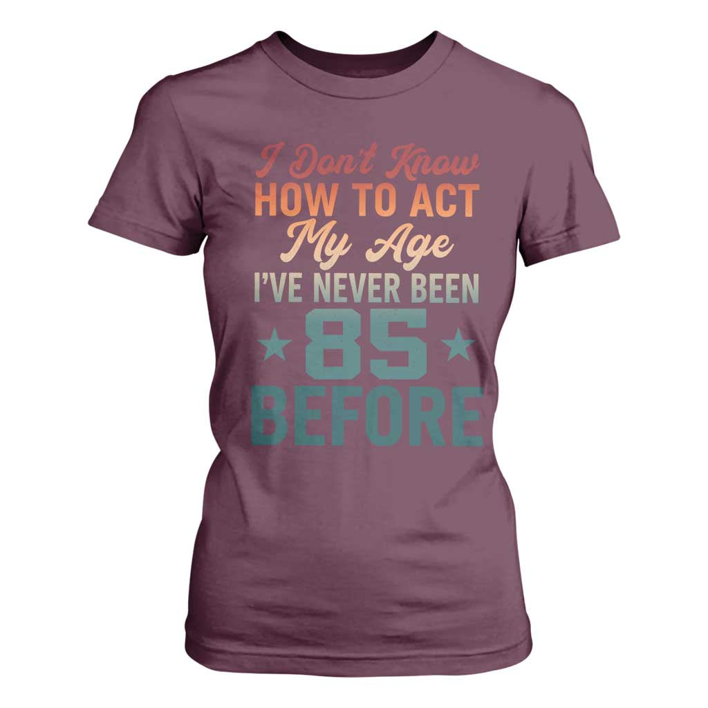 85th Birthday T Shirt For Women I Don't Know How To Act My Age I've Never Been 85 Before