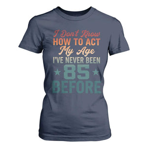 85th Birthday T Shirt For Women I Don't Know How To Act My Age I've Never Been 85 Before