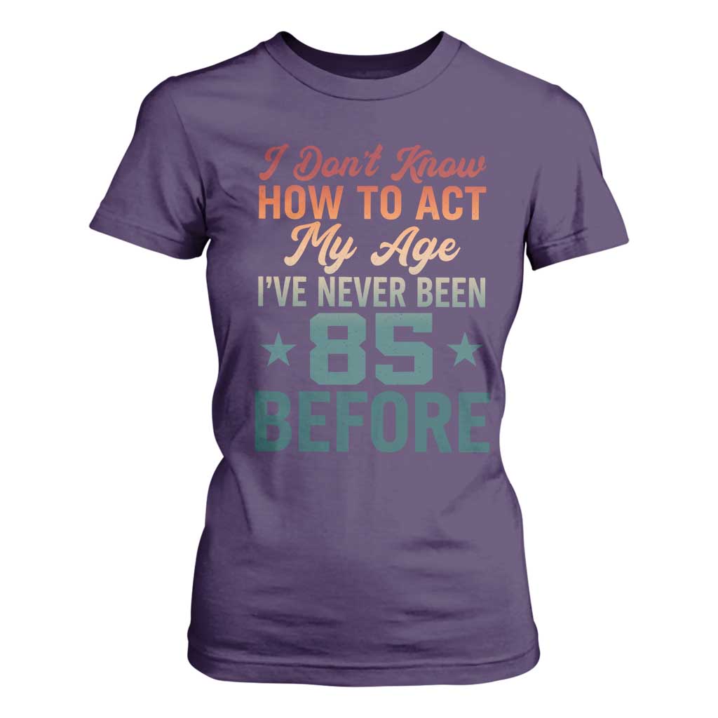 85th Birthday T Shirt For Women I Don't Know How To Act My Age I've Never Been 85 Before