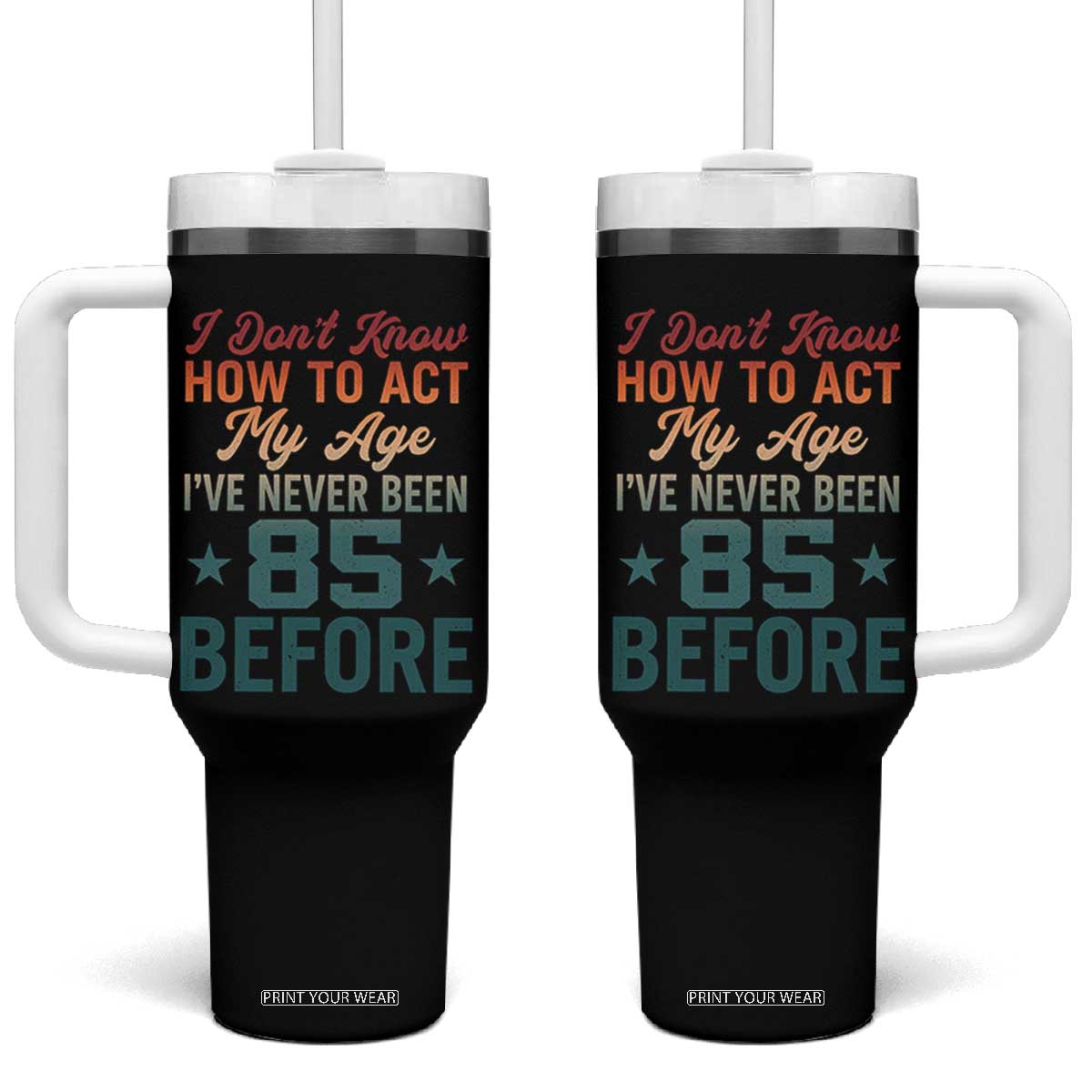 85th Birthday Tumbler With Handle I Don't Know How To Act My Age I've Never Been 85 Before TS11 One Size: 40 oz Black Print Your Wear