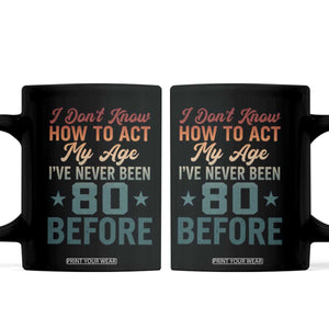 80th Birthday Coffee Mug I Don't Know How To Act My Age I've Never Been 80 Before