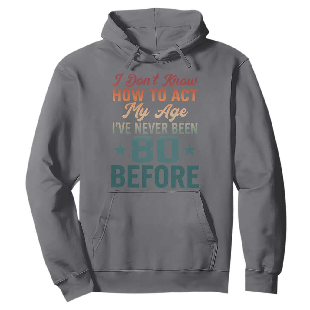 80th Birthday Hoodie I Don't Know How To Act My Age I've Never Been 80 Before