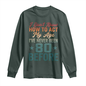 80th Birthday Long Sleeve Shirt I Don't Know How To Act My Age I've Never Been 80 Before