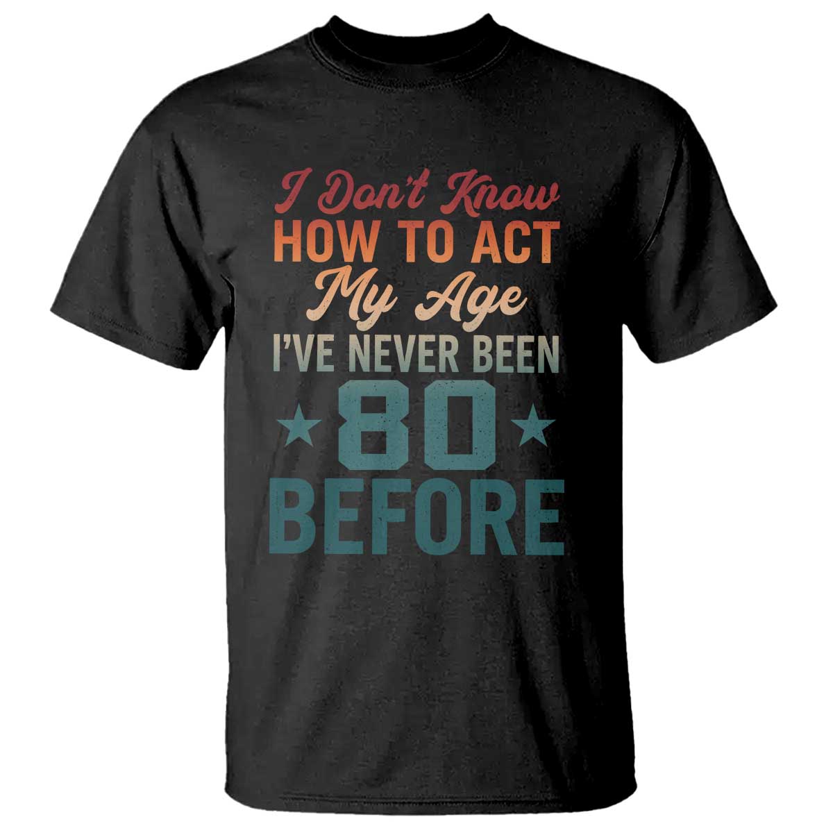 80th Birthday T Shirt I Don't Know How To Act My Age I've Never Been 80 Before