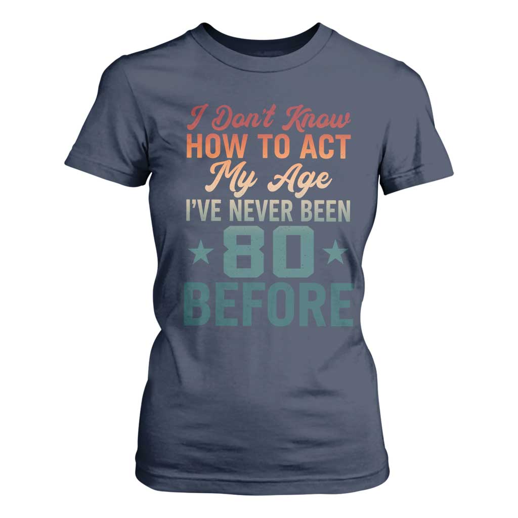 80th Birthday T Shirt For Women I Don't Know How To Act My Age I've Never Been 80 Before