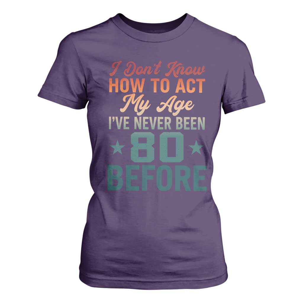 80th Birthday T Shirt For Women I Don't Know How To Act My Age I've Never Been 80 Before