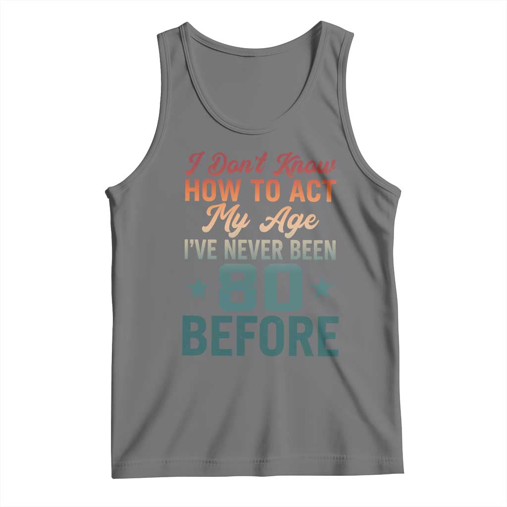 80th Birthday Tank Top I Don't Know How To Act My Age I've Never Been 80 Before