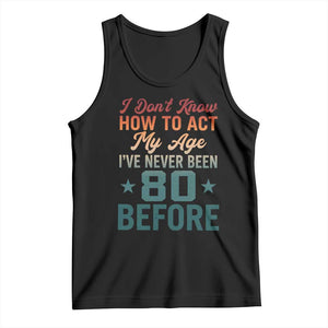 80th Birthday Tank Top I Don't Know How To Act My Age I've Never Been 80 Before