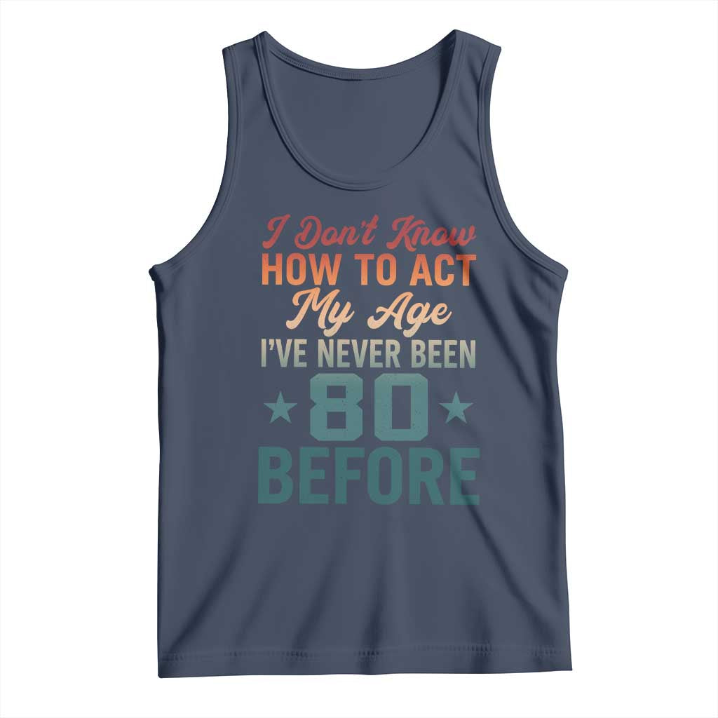 80th Birthday Tank Top I Don't Know How To Act My Age I've Never Been 80 Before