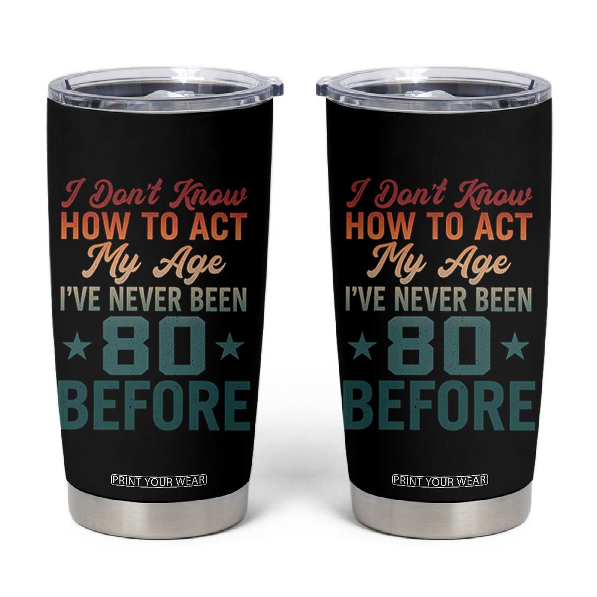 80th Birthday Tumbler Cup I Don't Know How To Act My Age I've Never Been 80 Before TS11 Black Print Your Wear