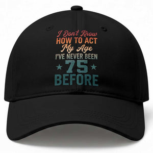75th Birthday Baseball Cap I Don't Know How To Act My Age I've Never Been 75 Before