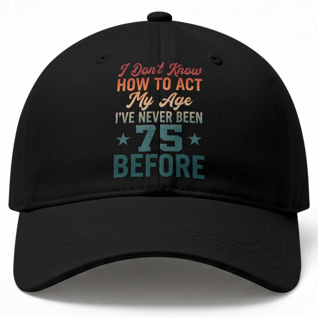 75th Birthday Baseball Cap I Don't Know How To Act My Age I've Never Been 75 Before TS11 Print Your Wear