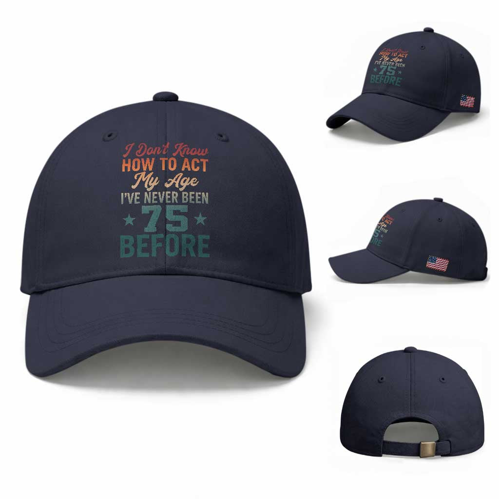 75th Birthday Baseball Cap I Don't Know How To Act My Age I've Never Been 75 Before