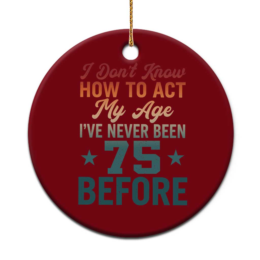 75th Birthday Ceramic Ornament I Don't Know How To Act My Age I've Never Been 75 Before TS11 1pc Red Print Your Wear