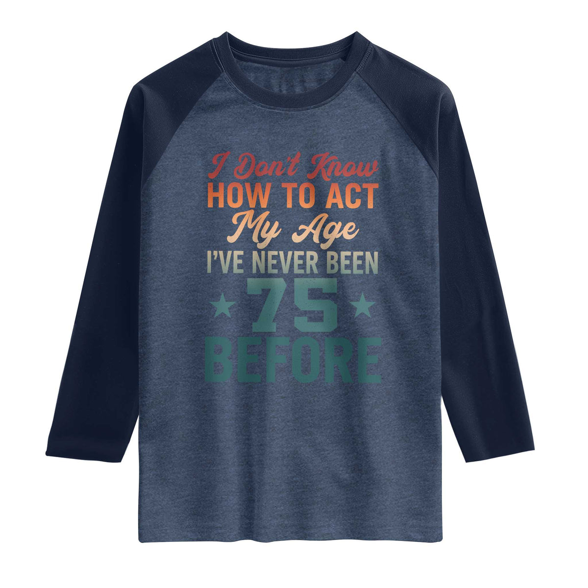 75th Birthday Raglan Shirt I Don't Know How To Act My Age I've Never Been 75 Before