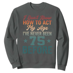 75th Birthday Sweatshirt I Don't Know How To Act My Age I've Never Been 75 Before