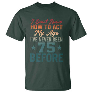 75th Birthday T Shirt I Don't Know How To Act My Age I've Never Been 75 Before