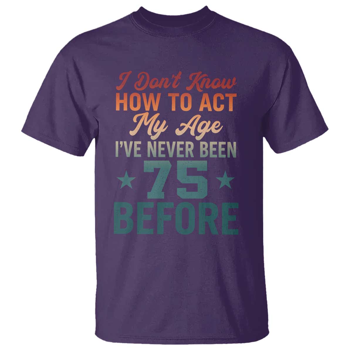 75th Birthday T Shirt I Don't Know How To Act My Age I've Never Been 75 Before