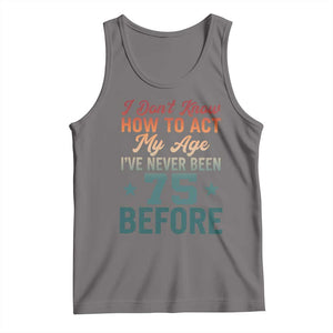 75th Birthday Tank Top I Don't Know How To Act My Age I've Never Been 75 Before