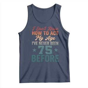 75th Birthday Tank Top I Don't Know How To Act My Age I've Never Been 75 Before