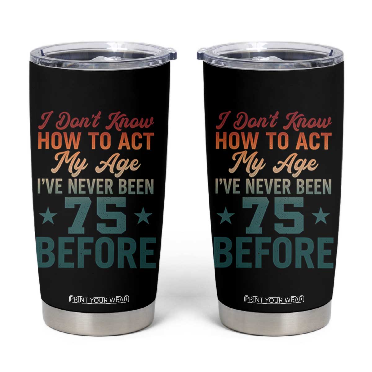 75th Birthday Tumbler Cup I Don't Know How To Act My Age I've Never Been 75 Before