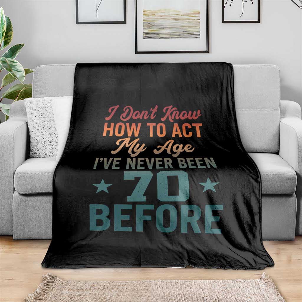 70th Birthday Throw Blanket I Don't Know How To Act My Age I've Never Been 70 Before