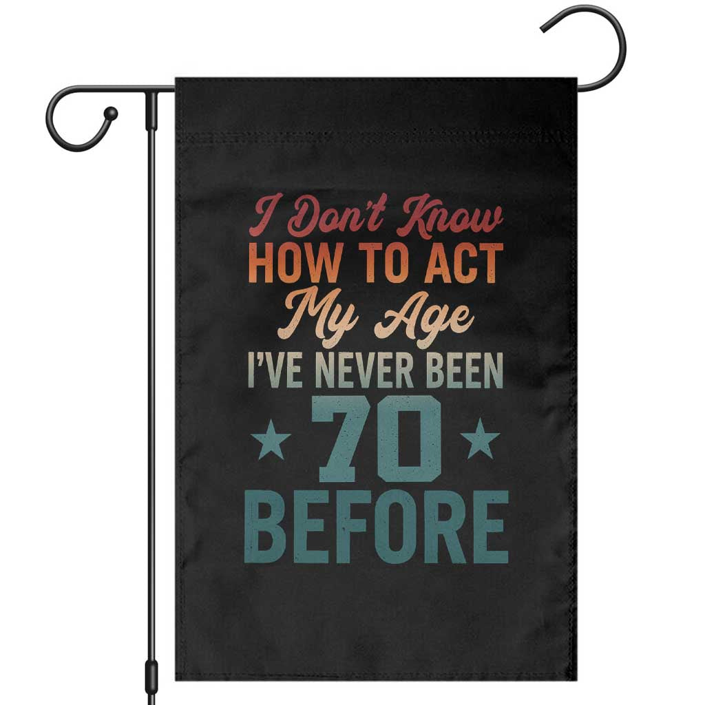 70th Birthday Garden Flag I Don't Know How To Act My Age I've Never Been 70 Before TS11 Black Print Your Wear