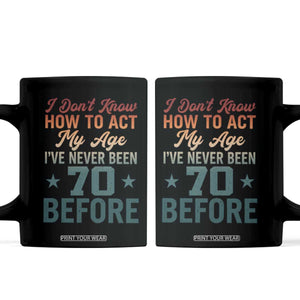 70th Birthday Coffee Mug I Don't Know How To Act My Age I've Never Been 70 Before