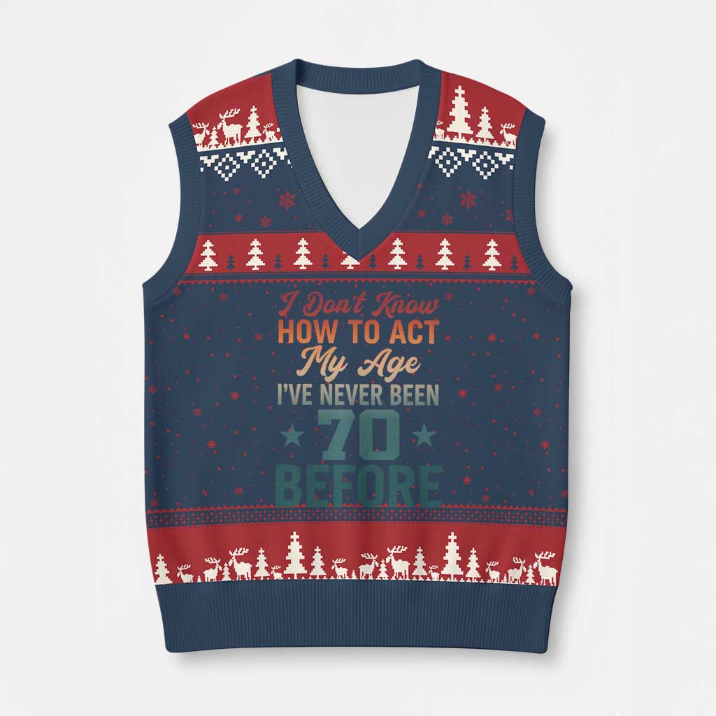 70th Birthday V-Neck Knit Sweater Vest I Don't Know How To Act My Age I've Never Been 70 Before