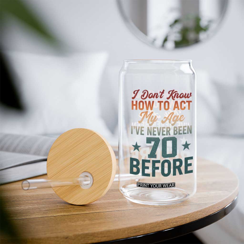 70th Birthday Glass Can I Don't Know How To Act My Age I've Never Been 70 Before