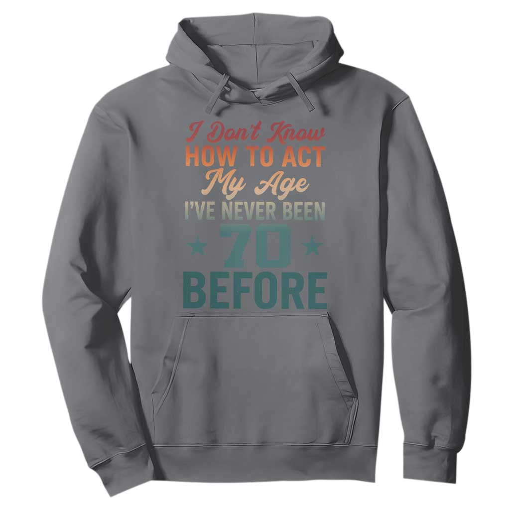 70th Birthday Hoodie I Don't Know How To Act My Age I've Never Been 70 Before