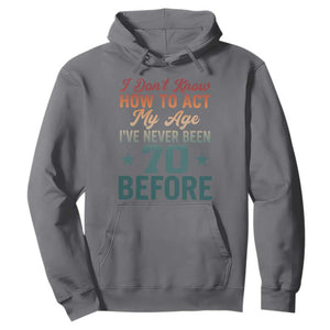 70th Birthday Hoodie I Don't Know How To Act My Age I've Never Been 70 Before