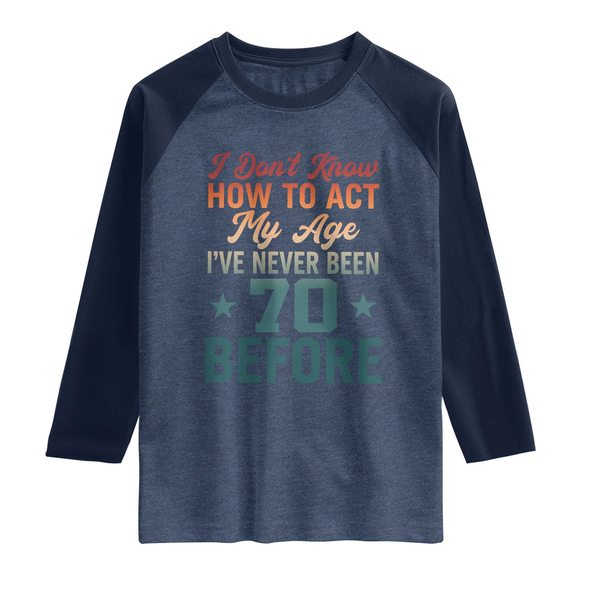 70th Birthday Raglan Shirt I Don't Know How To Act My Age I've Never Been 70 Before