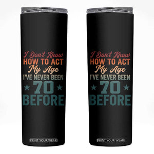 70th Birthday Skinny Tumbler I Don't Know How To Act My Age I've Never Been 70 Before