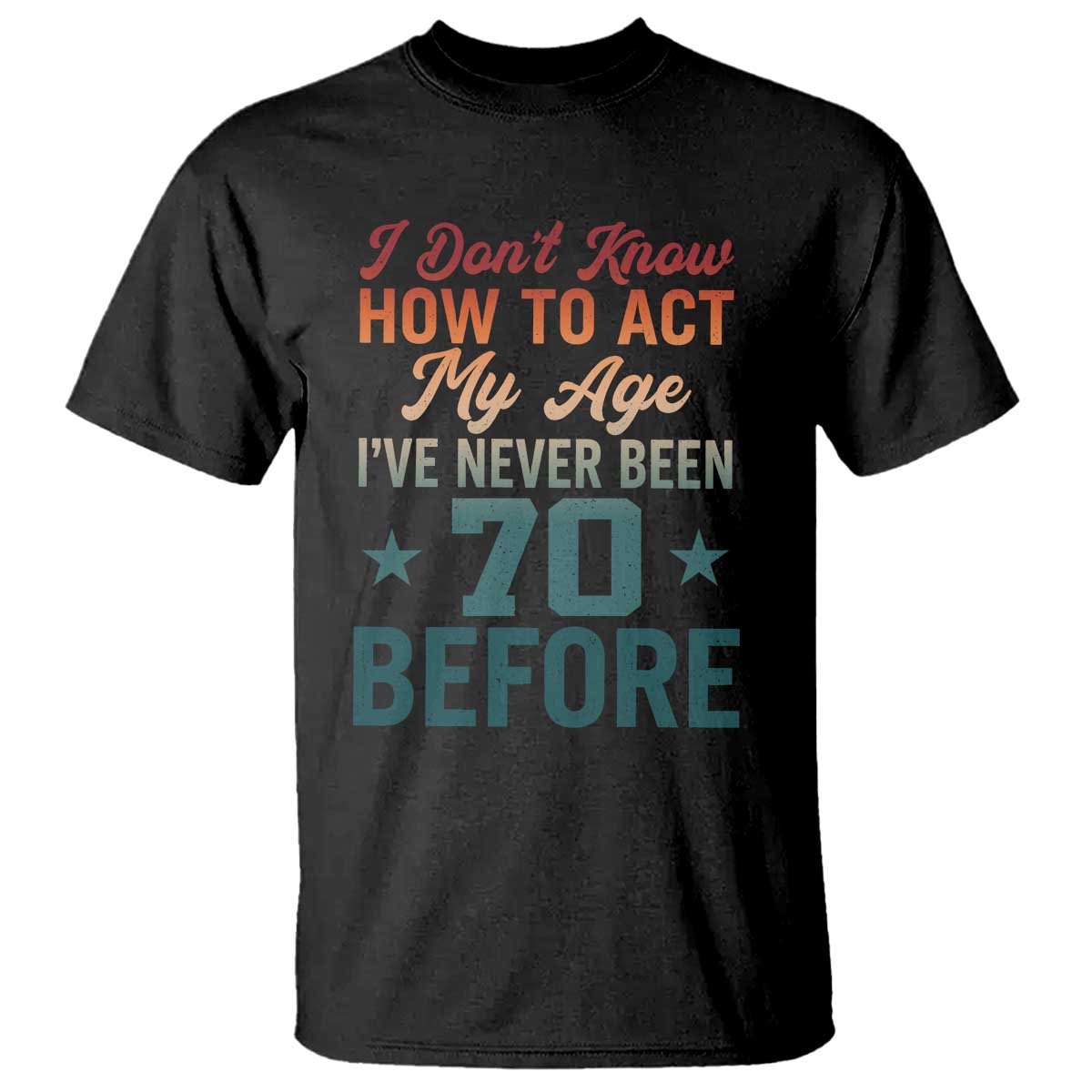 70th Birthday T Shirt I Don't Know How To Act My Age I've Never Been 70 Before