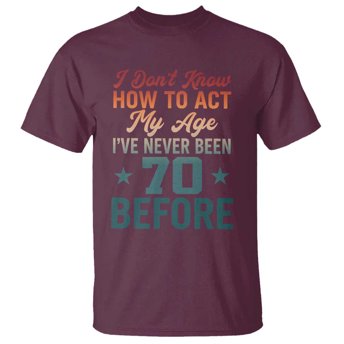 70th Birthday T Shirt I Don't Know How To Act My Age I've Never Been 70 Before