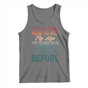 70th Birthday Tank Top I Don't Know How To Act My Age I've Never Been 70 Before