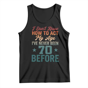 70th Birthday Tank Top I Don't Know How To Act My Age I've Never Been 70 Before