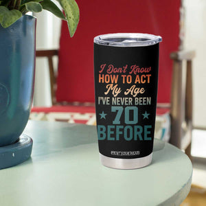 70th Birthday Tumbler Cup I Don't Know How To Act My Age I've Never Been 70 Before