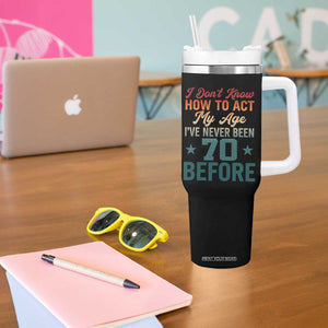 70th Birthday Tumbler With Handle I Don't Know How To Act My Age I've Never Been 70 Before