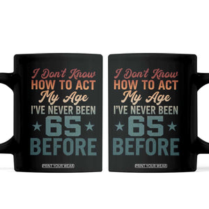 65th Birthday Coffee Mug I Don't Know How To Act My Age I've Never Been 65 Before