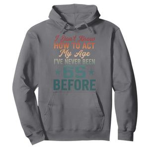65th Birthday Hoodie I Don't Know How To Act My Age I've Never Been 65 Before