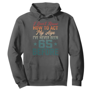65th Birthday Hoodie I Don't Know How To Act My Age I've Never Been 65 Before
