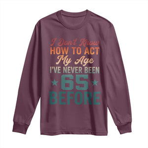 65th Birthday Long Sleeve Shirt I Don't Know How To Act My Age I've Never Been 65 Before