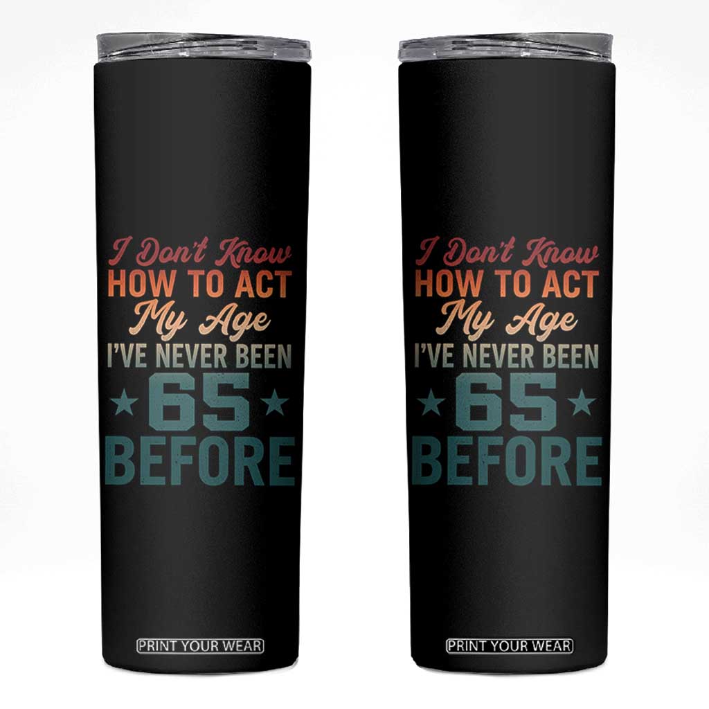 65th Birthday Skinny Tumbler I Don't Know How To Act My Age I've Never Been 65 Before