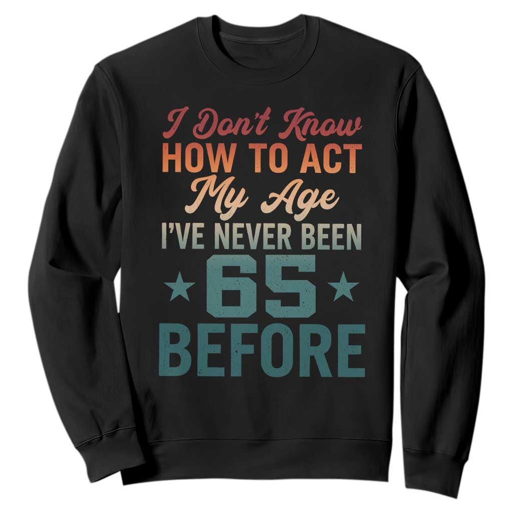65th Birthday Sweatshirt I Don't Know How To Act My Age I've Never Been 65 Before