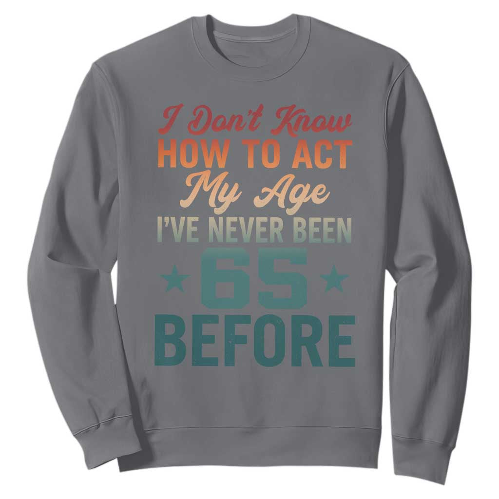 65th Birthday Sweatshirt I Don't Know How To Act My Age I've Never Been 65 Before
